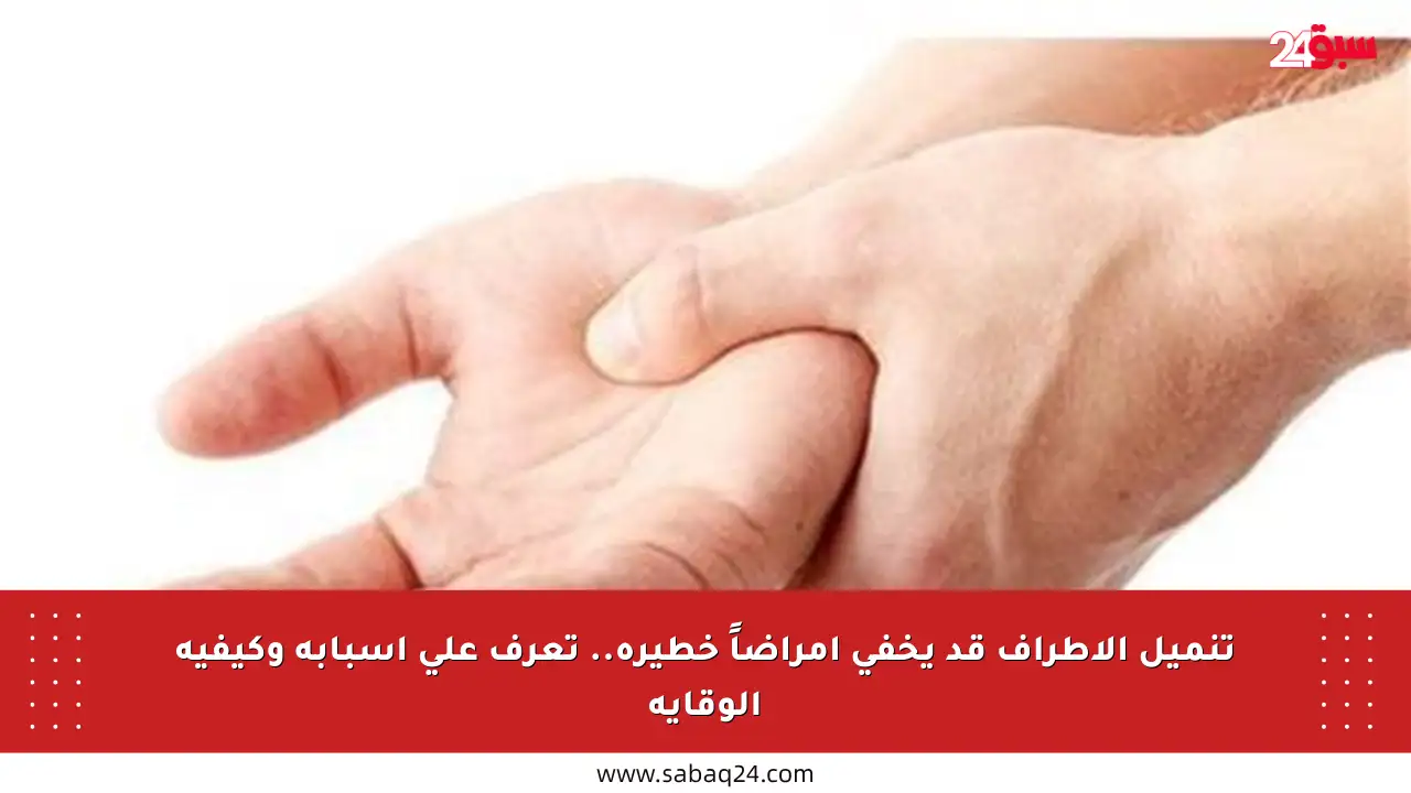 تنميل الأطراف قد يخفي أمراضاً خطيرة.. تعرف على أسبابه وكيفية الوقاية